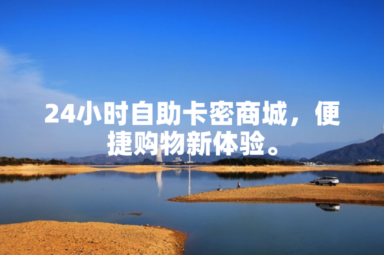 24小时自助卡密商城，便捷购物新体验。