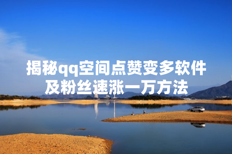 揭秘qq空间点赞变多软件及粉丝速涨一万方法