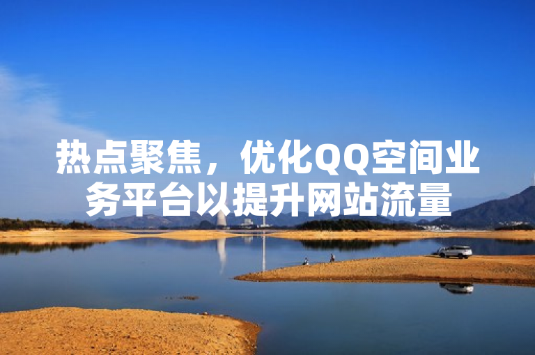 热点聚焦，优化QQ空间业务平台以提升网站流量