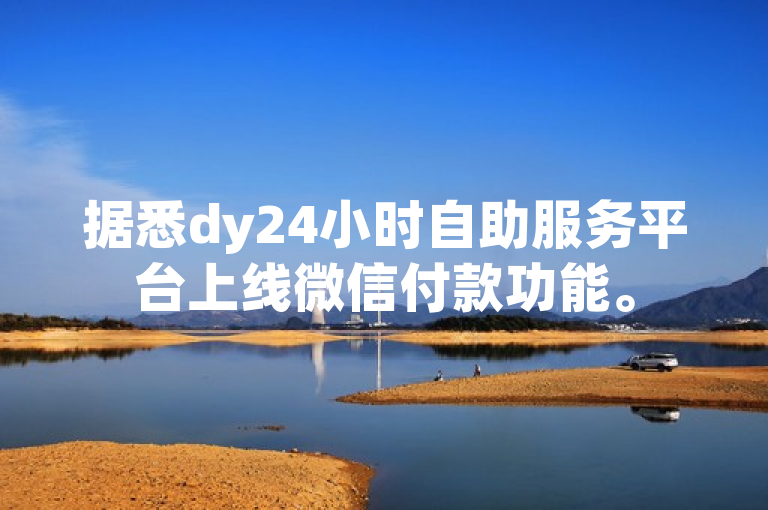 据悉dy24小时自助服务平台上线微信付款功能。