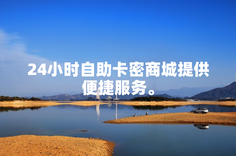 24小时自助卡密商城提供便捷服务。