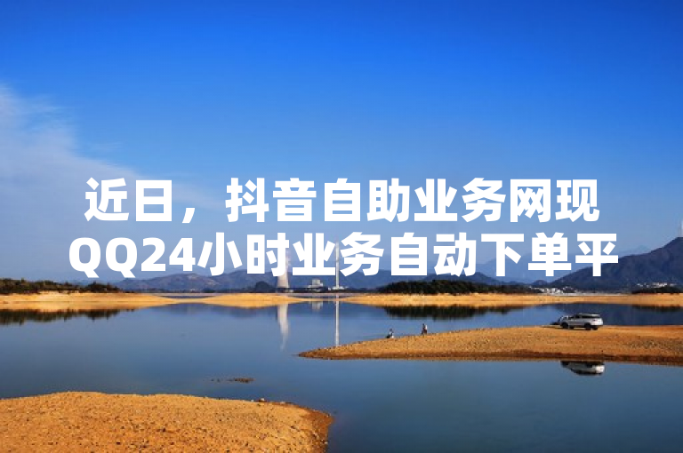 近日，抖音自助业务网现QQ24小时业务自动下单平台，快手亲密值打call1元500个，还有抖音出售平台。