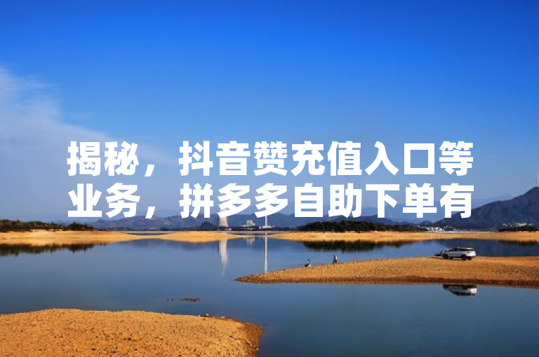 揭秘，抖音赞充值入口等业务，拼多多自助下单有风险。
