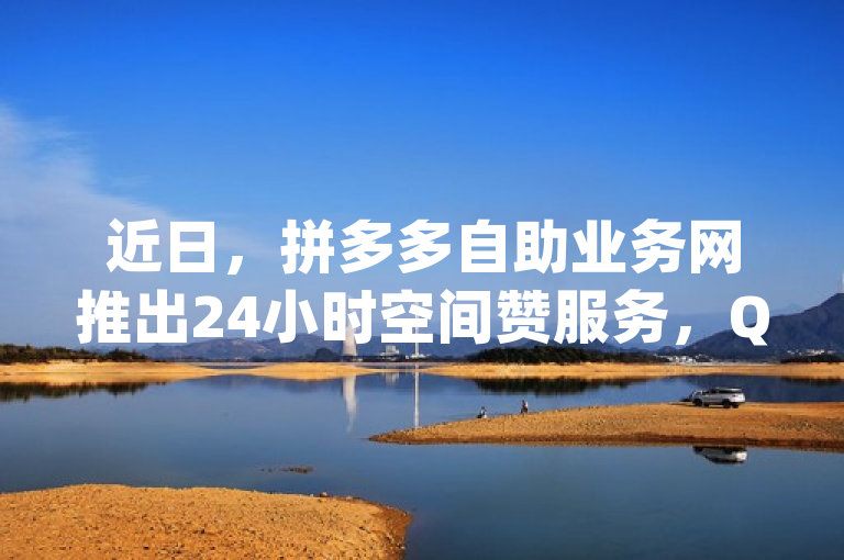 近日，拼多多自助业务网推出24小时空间赞服务，QQ秒赞网网址及KS业务下单平台云商城app受关注。