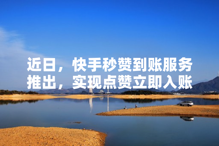 近日，快手秒赞到账服务推出，实现点赞立即入账。