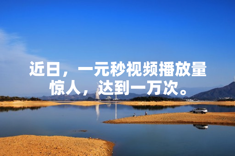 近日，一元秒视频播放量惊人，达到一万次。