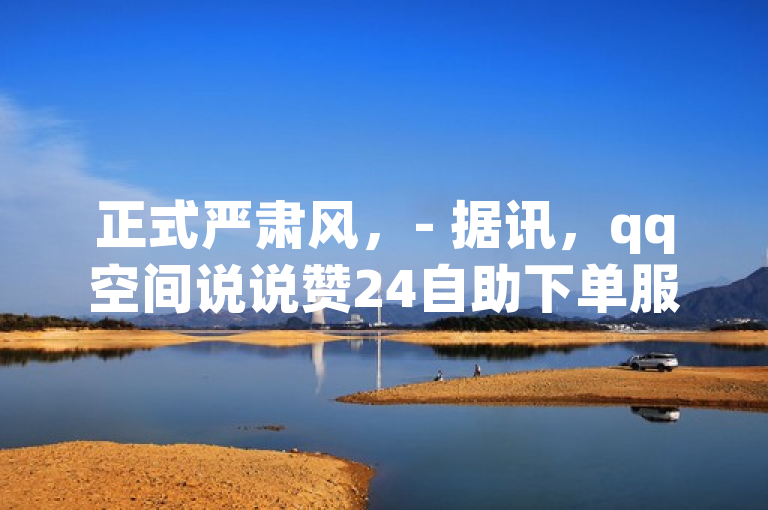 正式严肃风，- 据讯，qq空间说说赞24自助下单服务引关注。，- 据悉，qq空间说说赞24自助下单情况受瞩目。，简洁明快风，- 消息，qq空间说说赞24自助下单介绍来啦！，- 快讯，qq空间说说赞24自助下单简述在此。