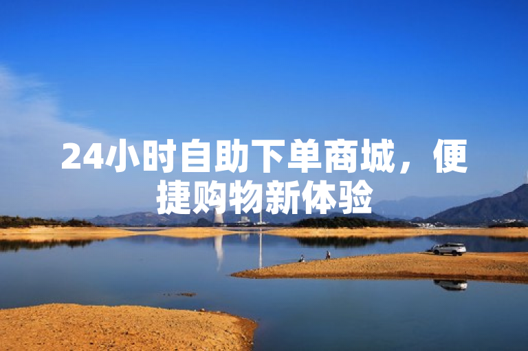 24小时自助下单商城，便捷购物新体验