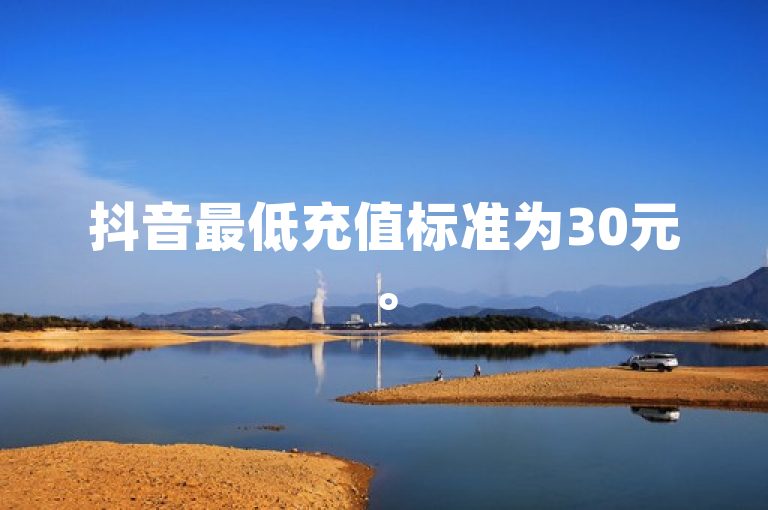 抖音最低充值标准为30元。
