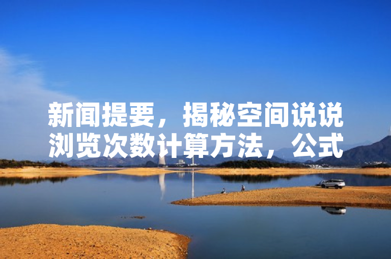 新闻提要，揭秘空间说说浏览次数计算方法，公式详解。