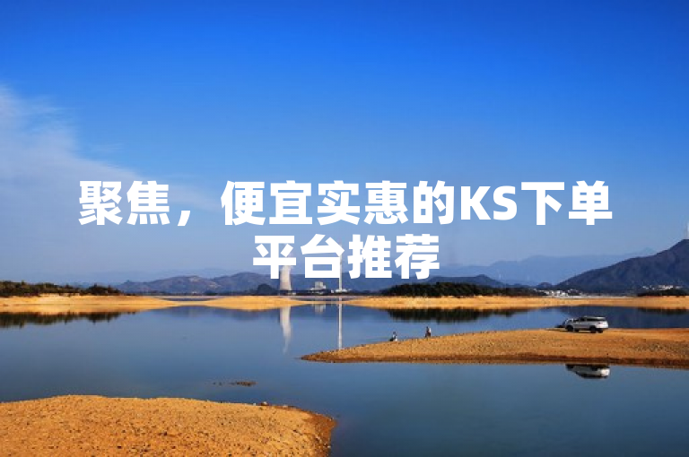 聚焦，便宜实惠的KS下单平台推荐