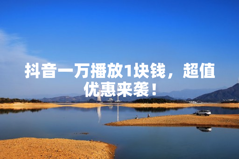 抖音一万播放1块钱，超值优惠来袭！