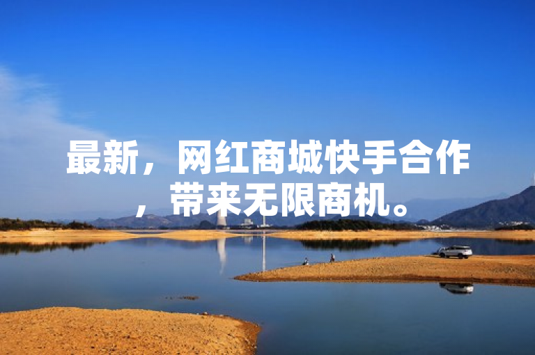 最新，网红商城快手合作，带来无限商机。