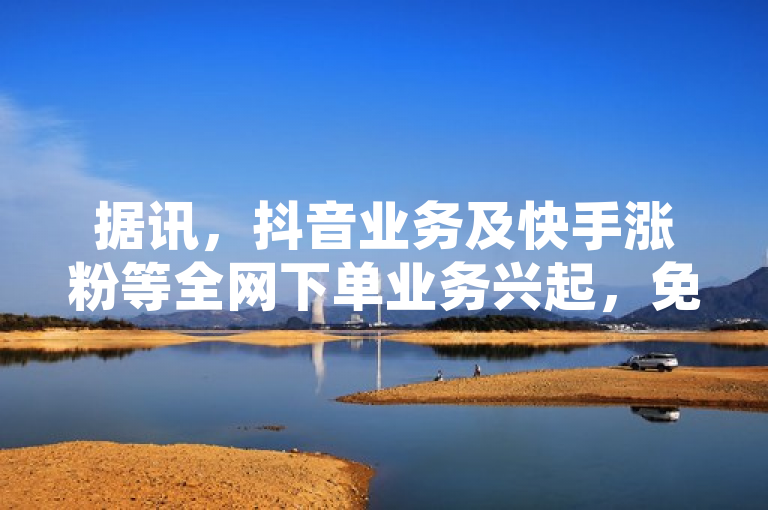 据讯，抖音业务及快手涨粉等全网下单业务兴起，免费访客量网站推广优势引关注。