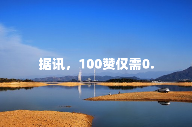 据讯，100赞仅需0.5元，自助下单攻略助你轻松获赞！