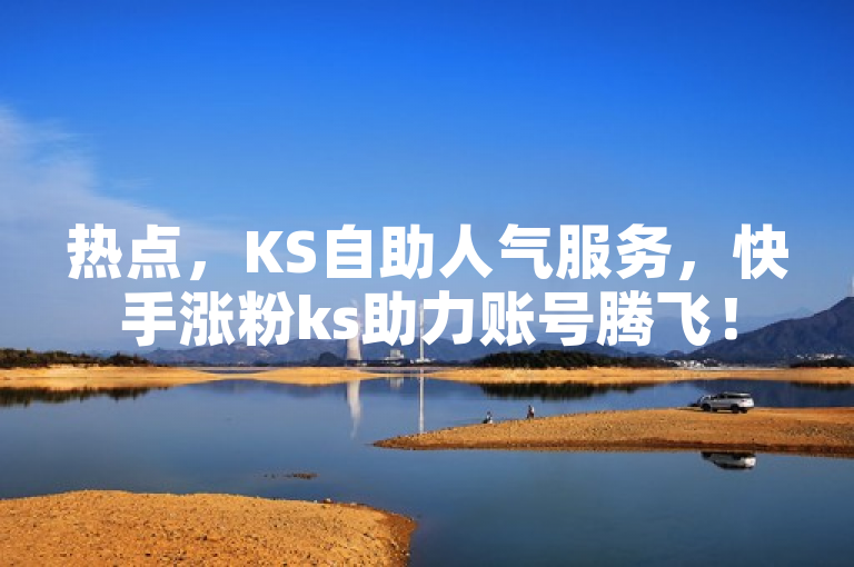 热点，KS自助人气服务，快手涨粉ks助力账号腾飞！
