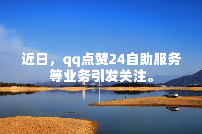 近日，qq点赞24自助服务等业务引发关注。