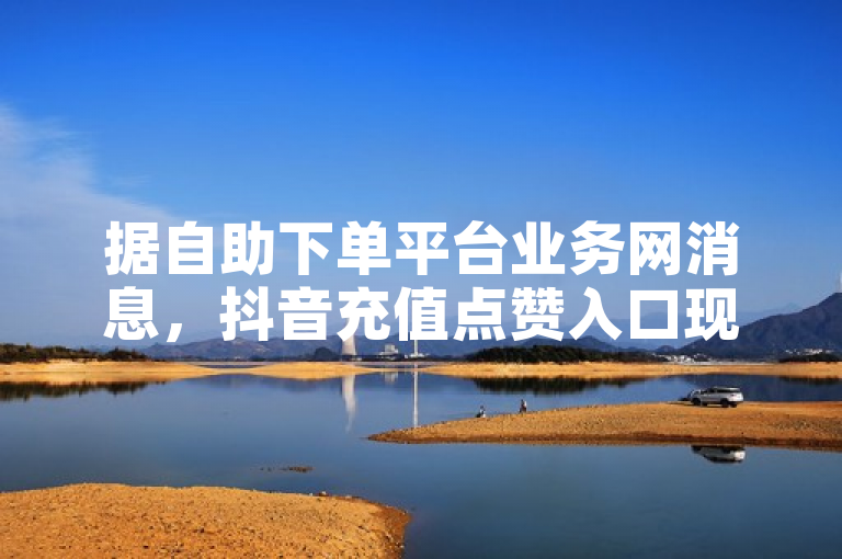 据自助下单平台业务网消息，抖音充值点赞入口现一元涨粉1000等业务。