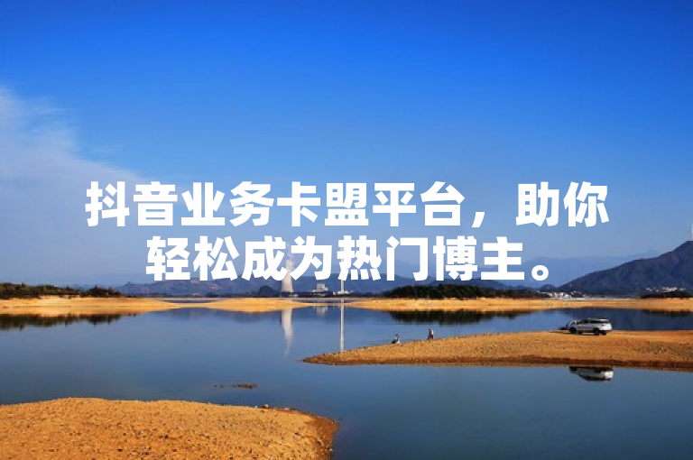 抖音业务卡盟平台，助你轻松成为热门博主。