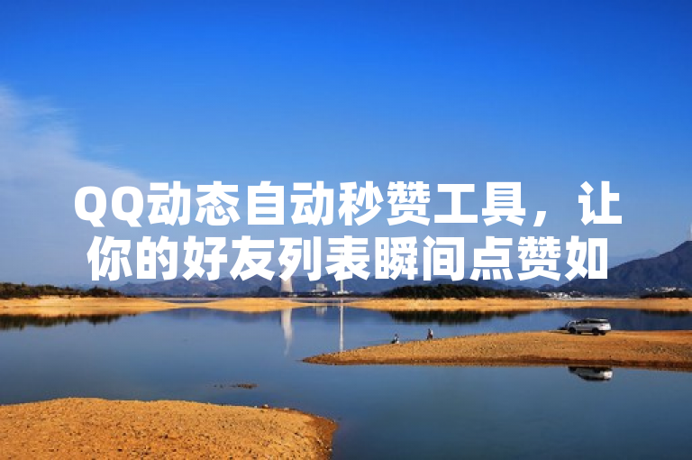 QQ动态自动秒赞工具，让你的好友列表瞬间点赞如潮。