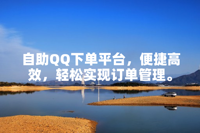 自助QQ下单平台，便捷高效，轻松实现订单管理。