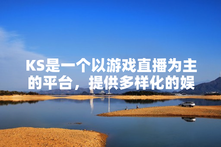 KS是一个以游戏直播为主的平台，提供多样化的娱乐内容。