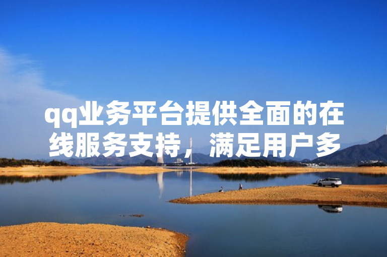 qq业务平台提供全面的在线服务支持，满足用户多样化需求。