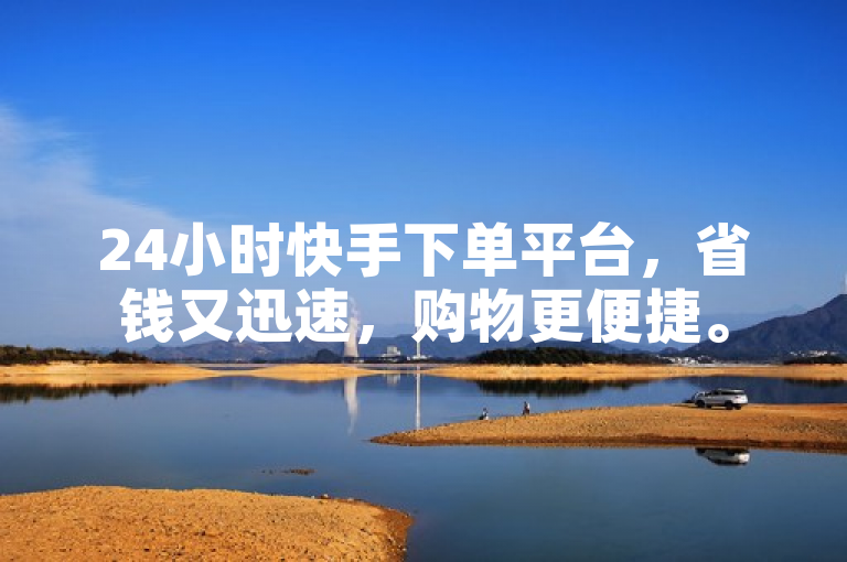 24小时快手下单平台，省钱又迅速，购物更便捷。
