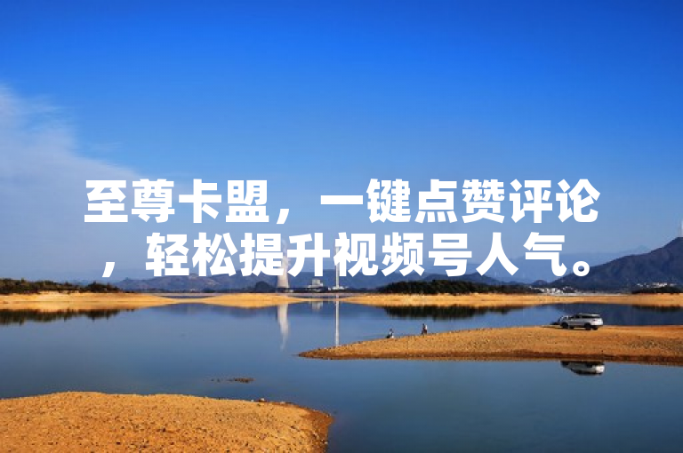 至尊卡盟，一键点赞评论，轻松提升视频号人气。