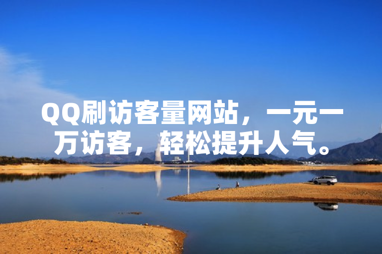 QQ刷访客量网站，一元一万访客，轻松提升人气。