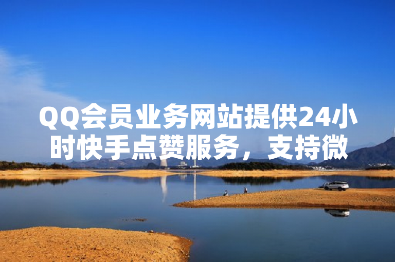 QQ会员业务网站提供24小时快手点赞服务，支持微信支付。