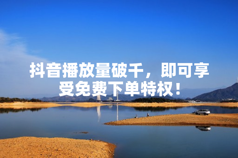 抖音播放量破千，即可享受免费下单特权！