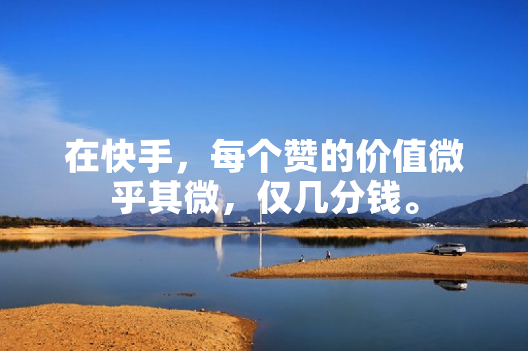 在快手，每个赞的价值微乎其微，仅几分钱。