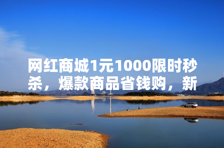 网红商城1元1000限时秒杀，爆款商品省钱购，新人必抢！
