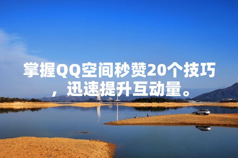 掌握QQ空间秒赞20个技巧，迅速提升互动量。