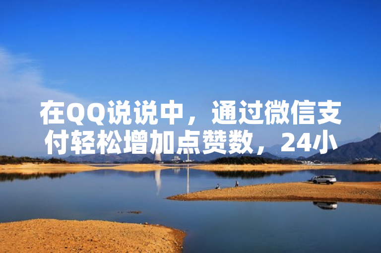 在QQ说说中，通过微信支付轻松增加点赞数，24小时快速下单。