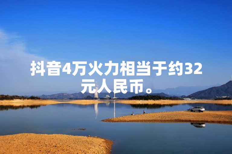抖音4万火力相当于约32元人民币。
