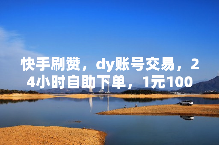 快手刷赞，dy账号交易，24小时自助下单，1元100赞。