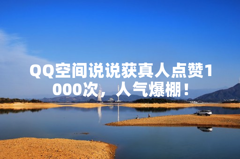 QQ空间说说获真人点赞1000次，人气爆棚！