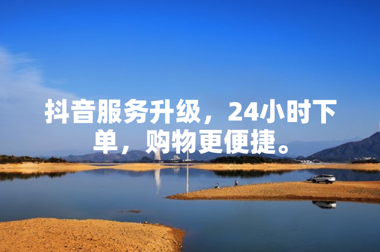 抖音服务升级，24小时下单，购物更便捷。