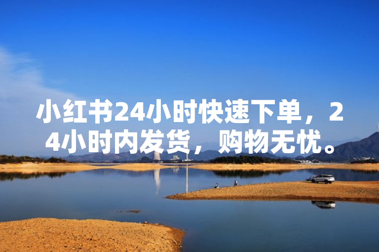 小红书24小时快速下单，24小时内发货，购物无忧。