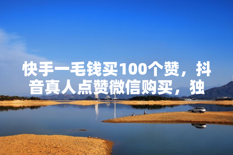 快手一毛钱买100个赞，抖音真人点赞微信购买，独家揭秘。