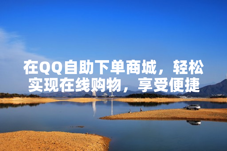 在QQ自助下单商城，轻松实现在线购物，享受便捷服务。