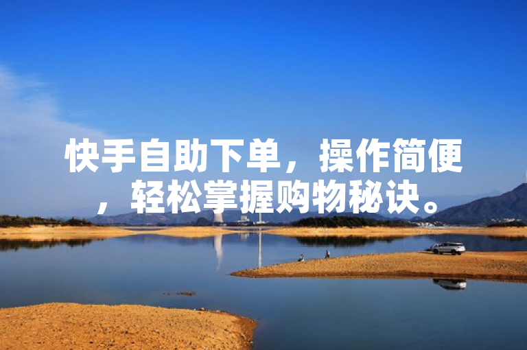 快手自助下单，操作简便，轻松掌握购物秘诀。