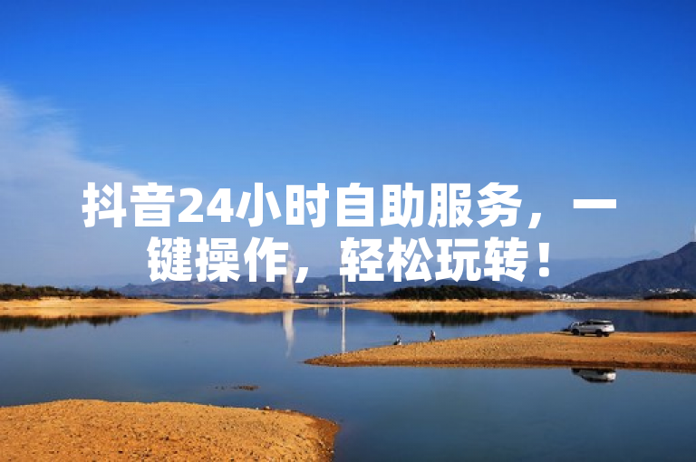 抖音24小时自助服务，一键操作，轻松玩转！