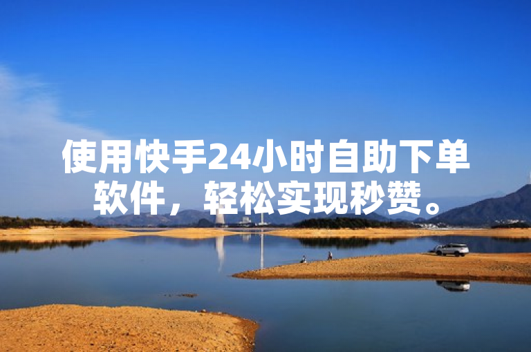 使用快手24小时自助下单软件，轻松实现秒赞。