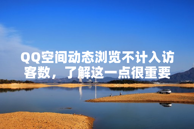 QQ空间动态浏览不计入访客数，了解这一点很重要。