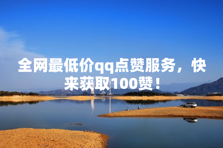 全网最低价qq点赞服务，快来获取100赞！