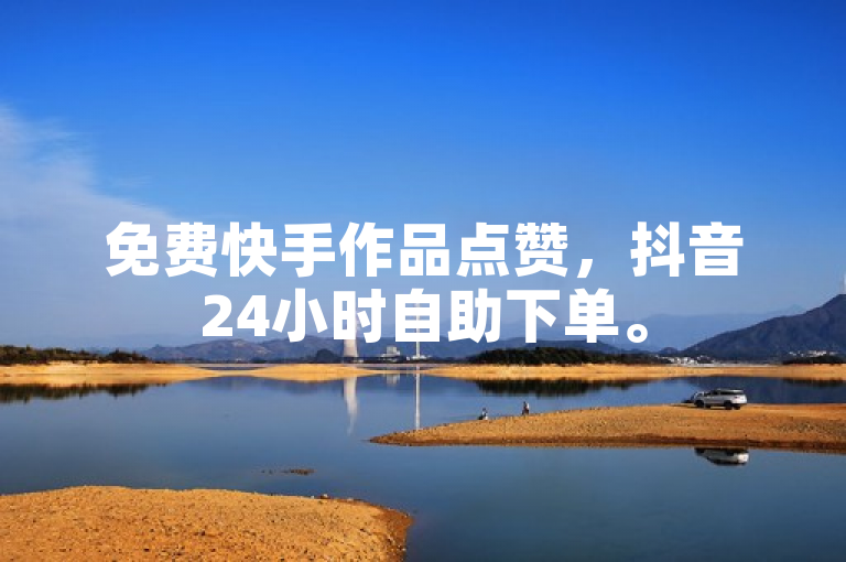 免费快手作品点赞，抖音24小时自助下单。