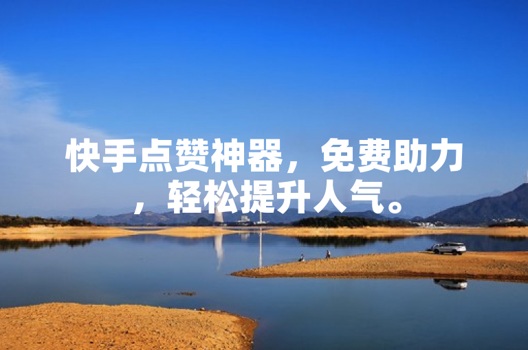 快手点赞神器，免费助力，轻松提升人气。